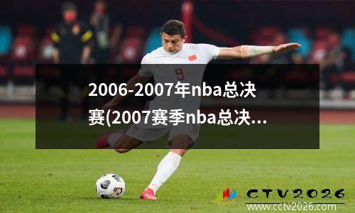 2006-2007年nba总决赛(2007赛季nba总决赛)