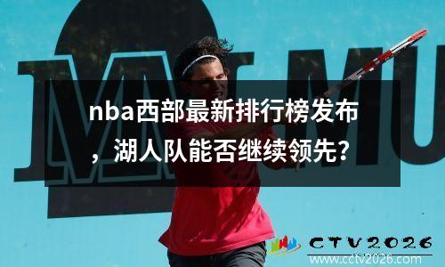 nba西部最新排行榜发布，湖人队能否继续领先？