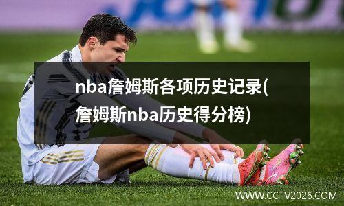 nba詹姆斯各项历史记录(詹姆斯nba历史得分榜)