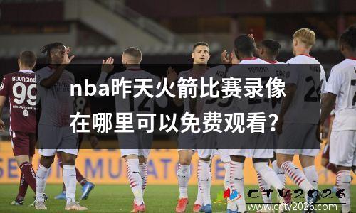nba昨天火箭比赛录像在哪里可以免费观看？