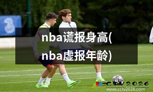 nba谎报身高(nba虚报年龄)