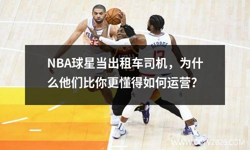 NBA球星当出租车司机，为什么他们比你更懂得如何运营？