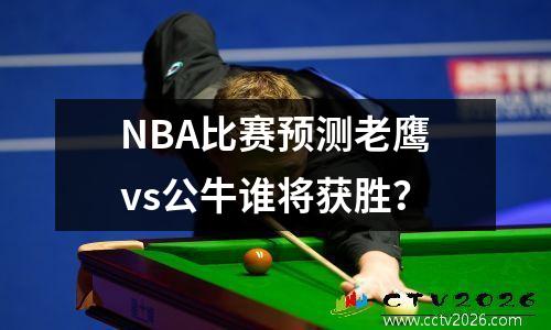 NBA比赛预测老鹰vs公牛谁将获胜？