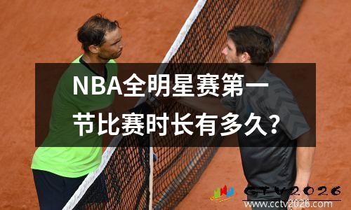 NBA全明星赛第一节比赛时长有多久？