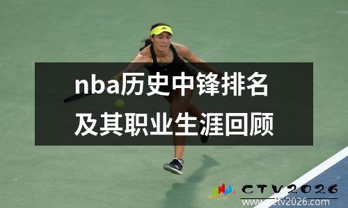 nba历史中锋排名及其职业生涯回顾
