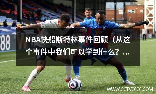 NBA快船斯特林事件回顾（从这个事件中我们可以学到什么？）