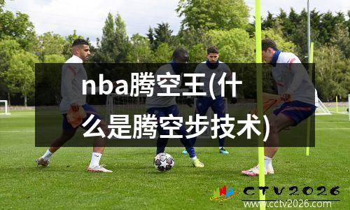 nba腾空王(什么是腾空步技术)