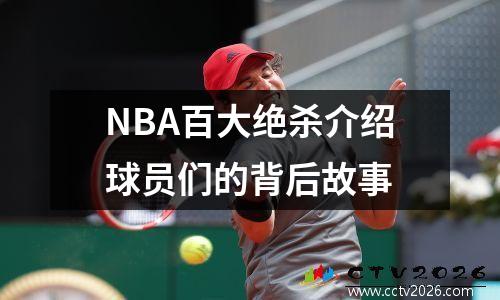 NBA百大绝杀介绍球员们的背后故事