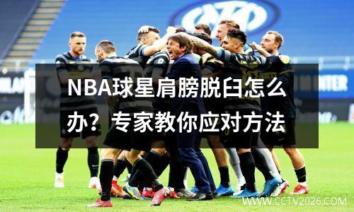 NBA球星肩膀脱臼怎么办？专家教你应对方法