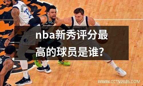 nba新秀评分最高的球员是谁？