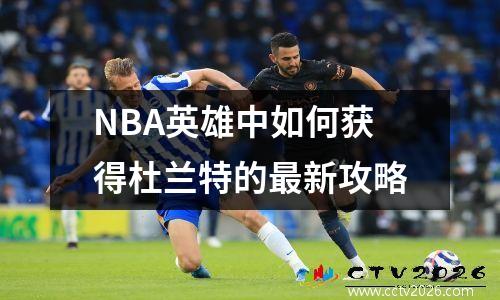 NBA英雄中如何获得杜兰特的最新攻略
