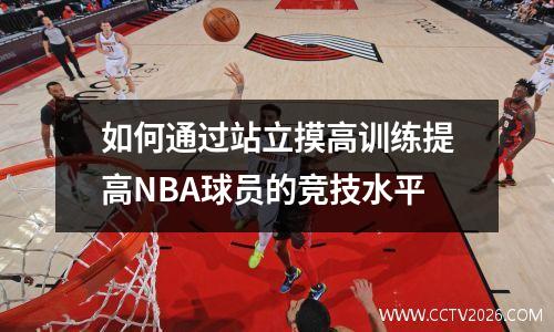 如何通过站立摸高训练提高NBA球员的竞技水平