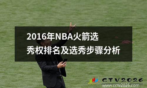 2016年NBA火箭选秀权排名及选秀步骤分析