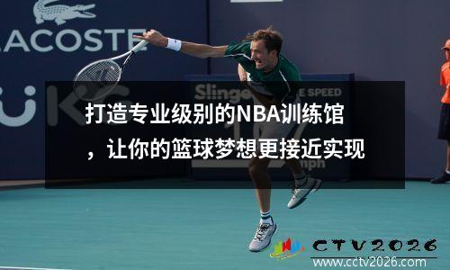 打造专业级别的NBA训练馆，让你的篮球梦想更接近实现