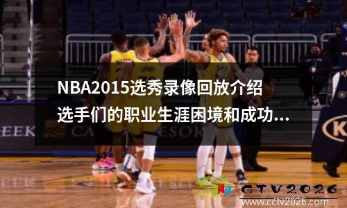 NBA2015选秀录像回放介绍选手们的职业生涯困境和成功方法