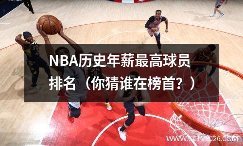 NBA历史年薪最高球员排名（你猜谁在榜首？）