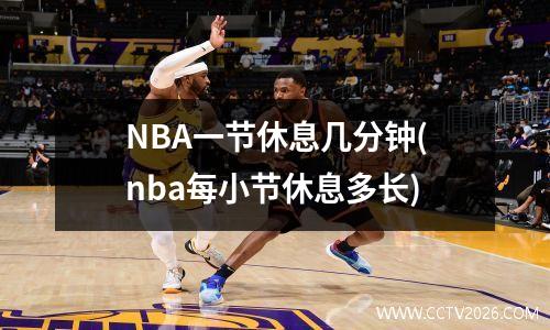 NBA一节休息几分钟(nba每小节休息多长)