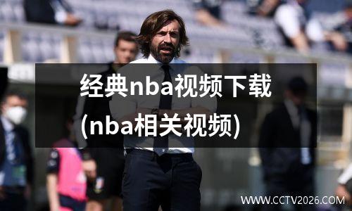 经典nba视频下载(nba相关视频)