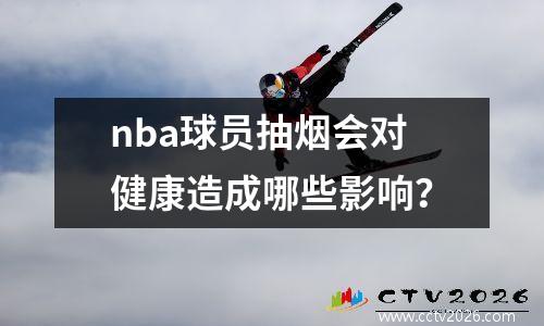 nba球员抽烟会对健康造成哪些影响？