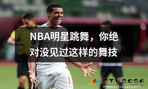 NBA明星跳舞，你绝对没见过这样的舞技