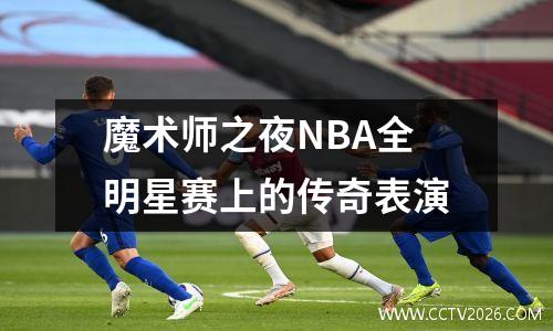 魔术师之夜NBA全明星赛上的传奇表演
