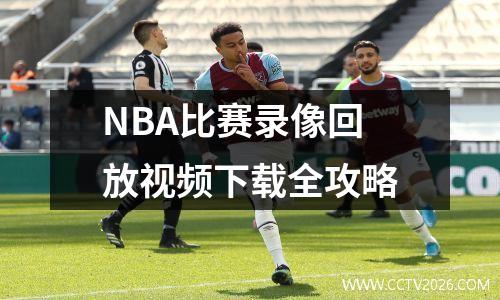 NBA比赛录像回放视频下载全攻略