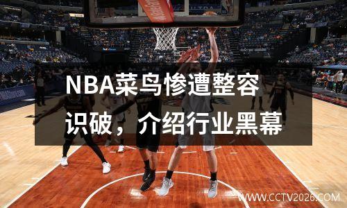NBA菜鸟惨遭整容识破，介绍行业黑幕