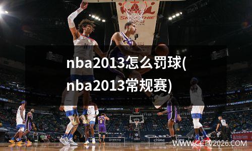 nba2013怎么罚球(nba2013常规赛)