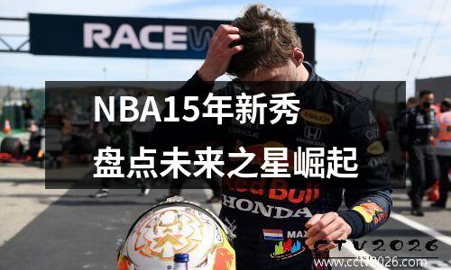 NBA15年新秀盘点未来之星崛起