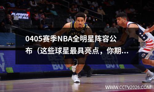 0405赛季NBA全明星阵容公布（这些球星最具亮点，你期待谁的表现？）