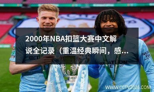 2000年NBA扣篮大赛中文解说全记录（重温经典瞬间，感受激情篮球）