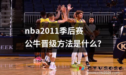 nba2011季后赛公牛晋级方法是什么？