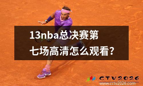 13nba总决赛第七场高清怎么观看？