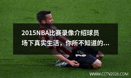 2015NBA比赛录像介绍球员场下真实生活，你所不知道的秘密