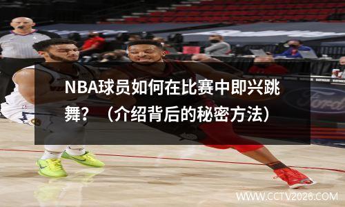 NBA球员如何在比赛中即兴跳舞？（介绍背后的秘密方法）