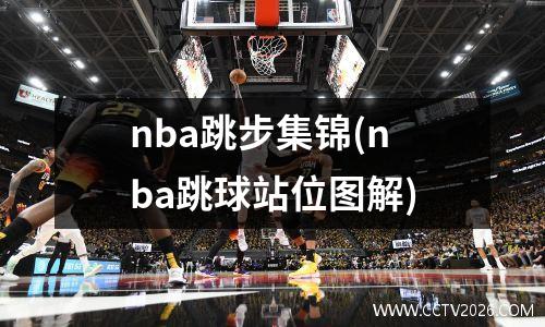 nba跳步集锦(nba跳球站位图解)