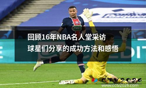 回顾16年NBA名人堂采访球星们分享的成功方法和感悟