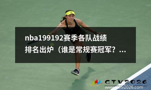 nba199192赛季各队战绩排名出炉（谁是常规赛冠军？谁能进入季后赛？）