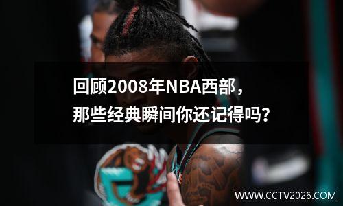 回顾2008年NBA西部，那些经典瞬间你还记得吗？