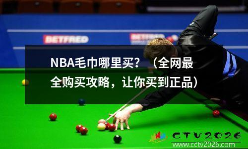NBA毛巾哪里买？（全网最全购买攻略，让你买到正品）