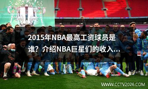 2015年NBA最高工资球员是谁？介绍NBA巨星们的收入来源