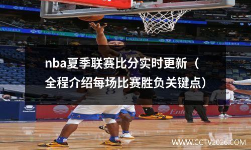 nba夏季联赛比分实时更新（全程介绍每场比赛胜负关键点）