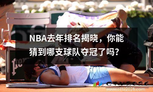 NBA去年排名揭晓，你能猜到哪支球队夺冠了吗？
