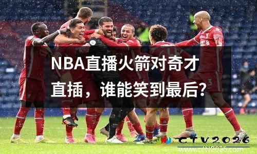 NBA直播火箭对奇才直插，谁能笑到最后？