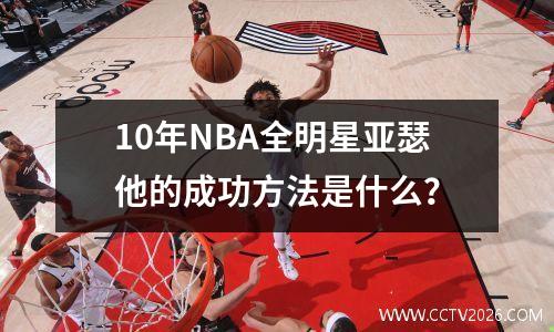 10年NBA全明星亚瑟他的成功方法是什么？