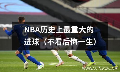 NBA历史上最重大的进球（不看后悔一生）