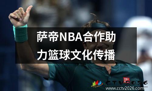 萨帝NBA合作助力篮球文化传播