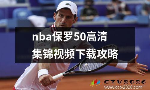 nba保罗50高清集锦视频下载攻略