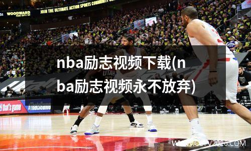 nba励志视频下载(nba励志视频永不放弃)