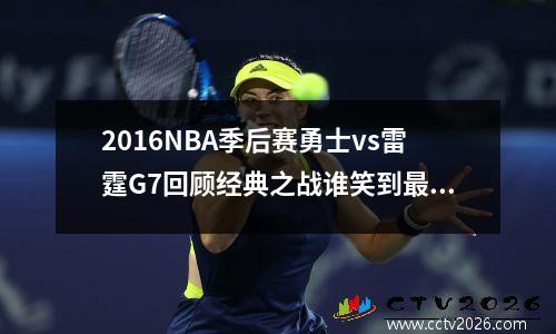 2016NBA季后赛勇士vs雷霆G7回顾经典之战谁笑到最后？